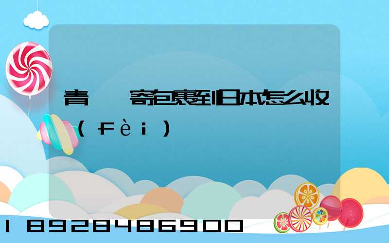 青島郵寄包裹到日本怎么收費(fèi)