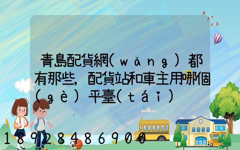 青島配貨網(wǎng)都有那些,配貨站和車主用哪個(gè)平臺(tái)