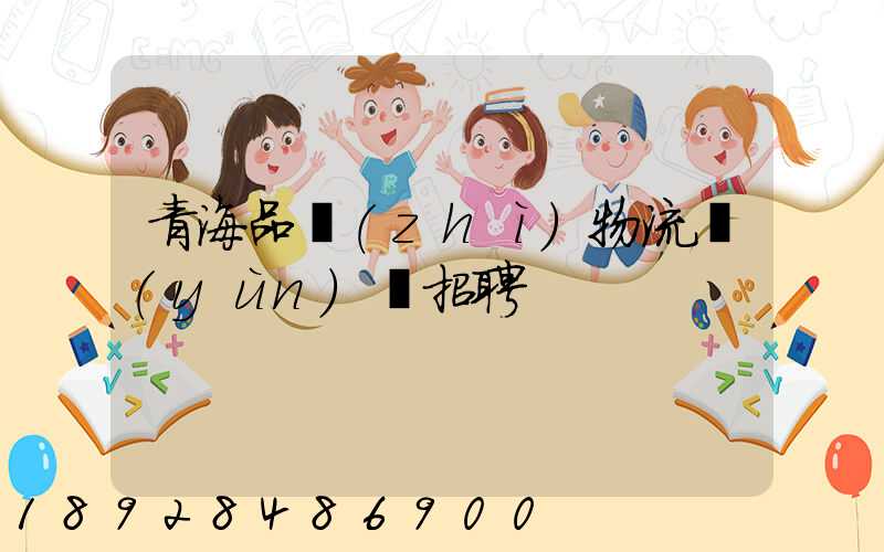 青海品質(zhì)物流運(yùn)輸招聘