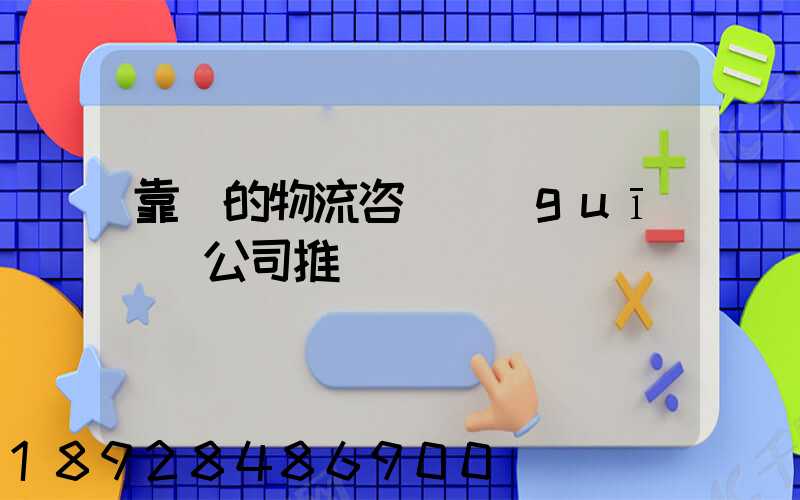 靠譜的物流咨詢規(guī)劃公司推薦