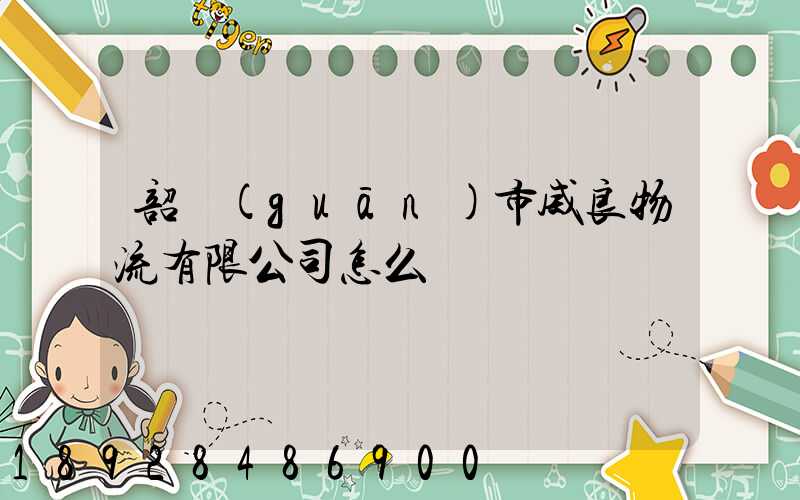 韶關(guān)市威良物流有限公司怎么樣