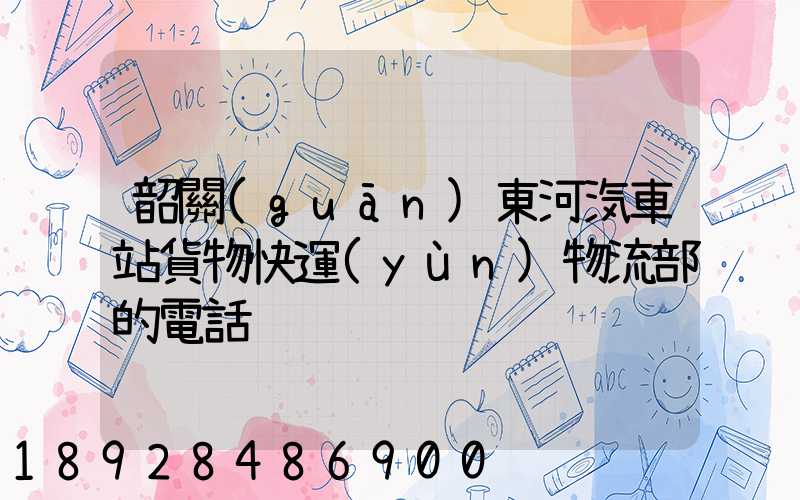 韶關(guān)東河汽車站貨物快運(yùn)物流部的電話