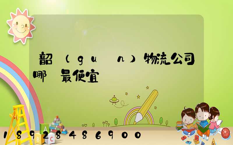 韶關(guān)物流公司哪個最便宜