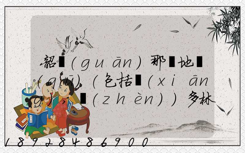 韶關(guān)那個地區(qū)(包括鄉(xiāng),鎮(zhèn))多林場啊詳細地址及電話謝謝!