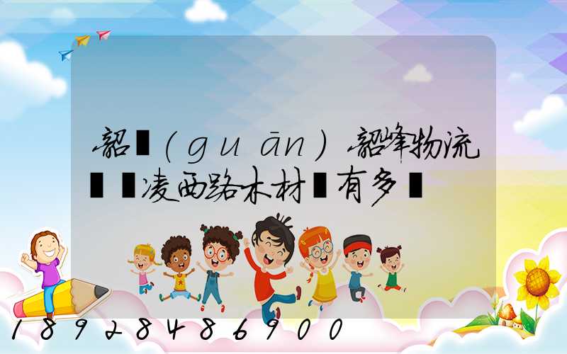 韶關(guān)韶峰物流園離凌西路木材廠有多遠