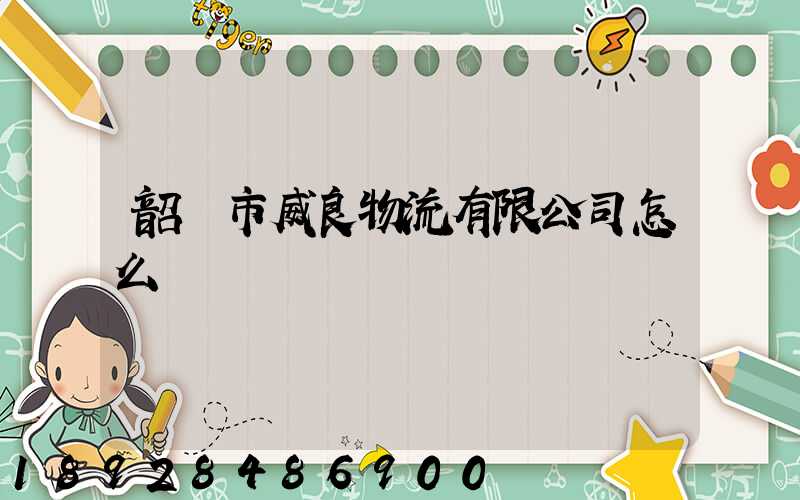 韶關市威良物流有限公司怎么樣