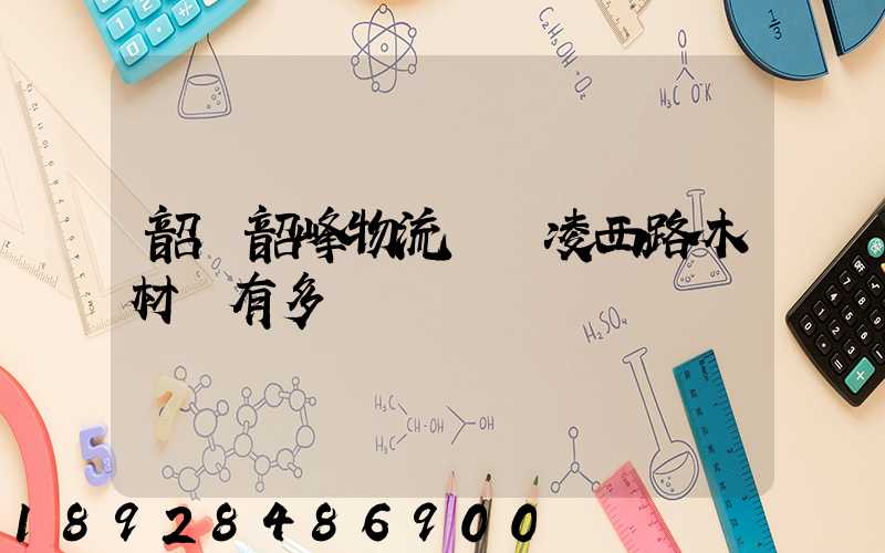 韶關韶峰物流園離凌西路木材廠有多遠