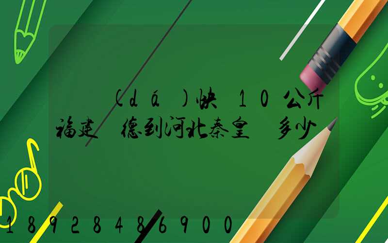 韻達(dá)快遞10公斤福建寧德到河北秦皇島多少錢