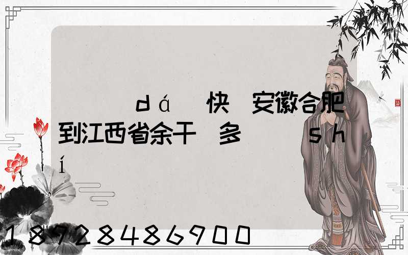 韻達(dá)快遞安徽合肥到江西省余干縣多長時(shí)間