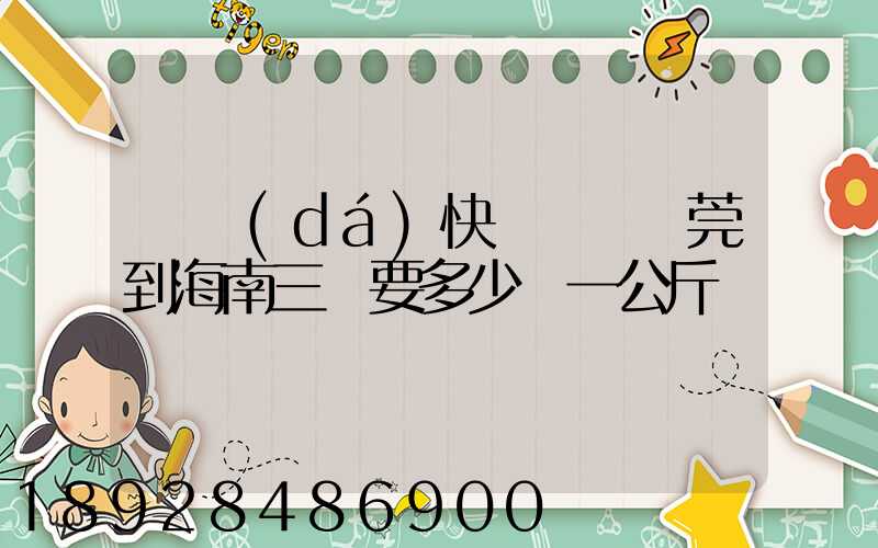 韻達(dá)快遞廣東東莞到海南三亞要多少錢一公斤