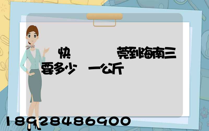 韻達快遞廣東東莞到海南三亞要多少錢一公斤