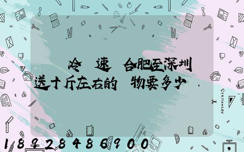 順豐冷鏈速運合肥至深圳運送十斤左右的貨物要多少錢
