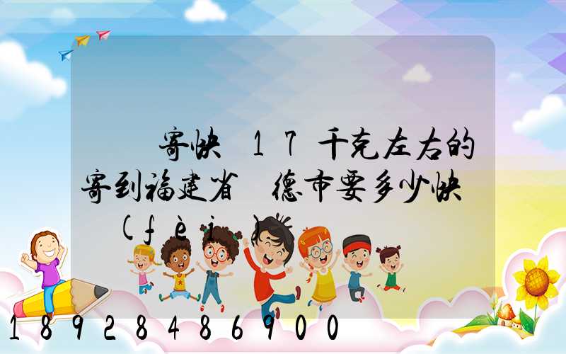 順豐寄快遞17千克左右的寄到福建省寧德市要多少快遞費(fèi)