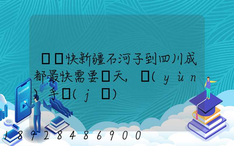 順豐快新疆石河子到四川成都最快需要幾天,運(yùn)手機(jī)