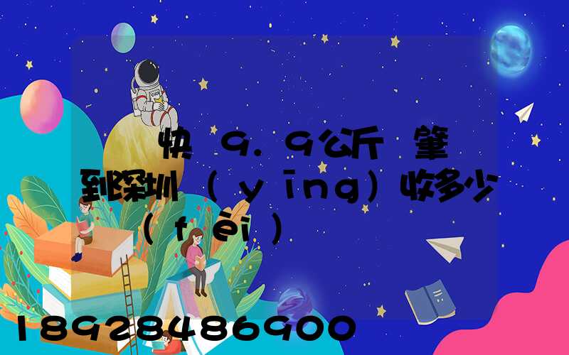 順豐快遞9.9公斤從肇慶到深圳應(yīng)收多少郵費(fèi)
