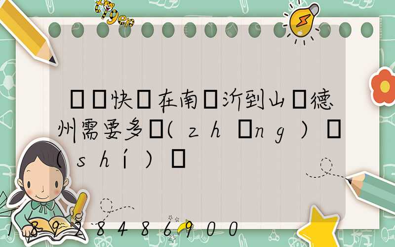 順豐快遞在南臨沂到山東德州需要多長(zhǎng)時(shí)間
