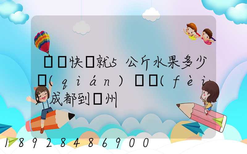 順豐快遞就5公斤水果多少錢(qián)郵費(fèi)成都到廣州