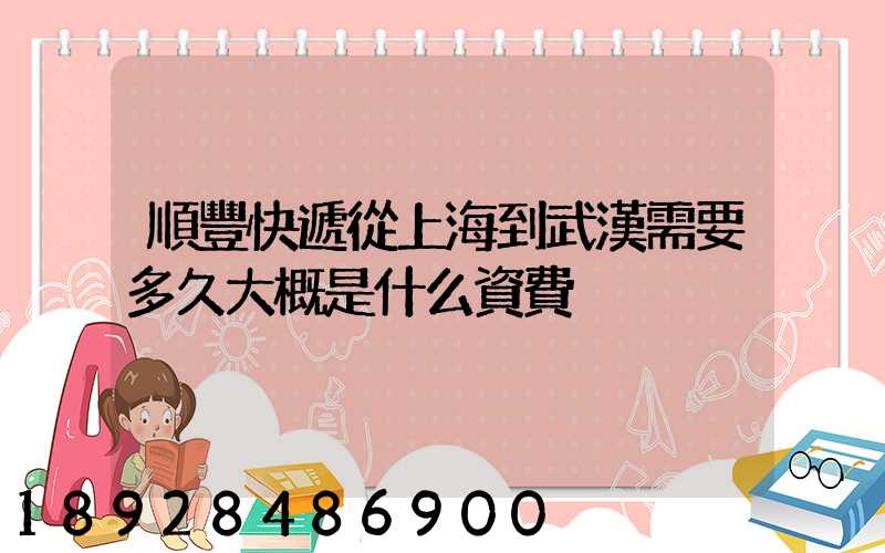 順豐快遞從上海到武漢需要多久大概是什么資費