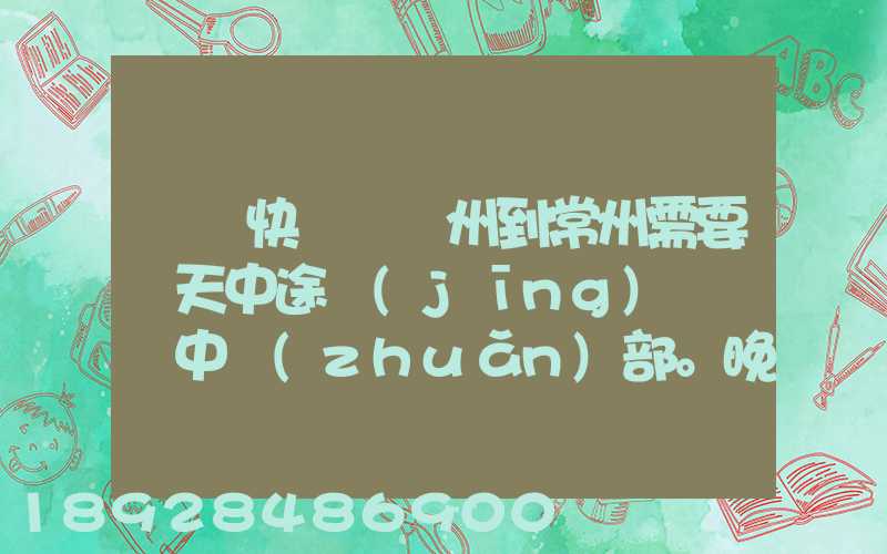 順豐快遞從廣州到常州需要幾天中途經(jīng)過無錫中轉(zhuǎn)部。晚上21點(diǎn)發(fā)出,什...