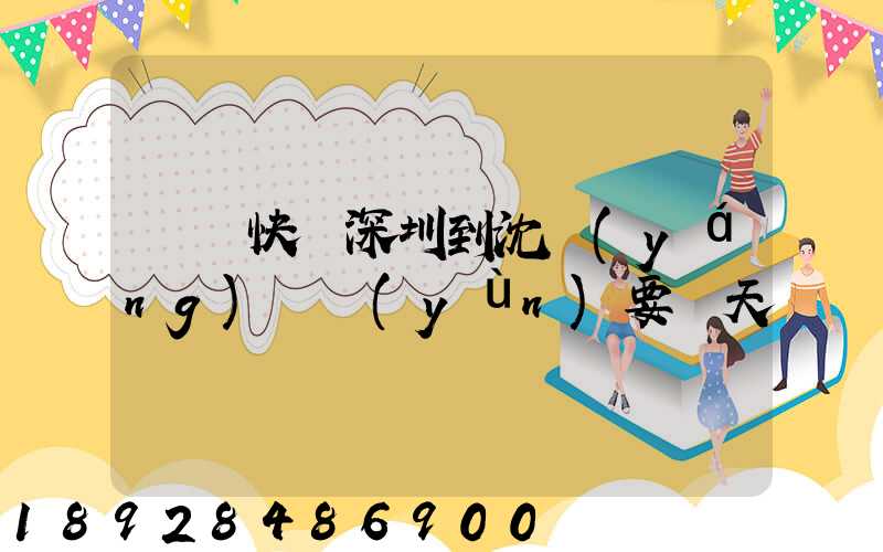 順豐快遞深圳到沈陽(yáng)陸運(yùn)要幾天