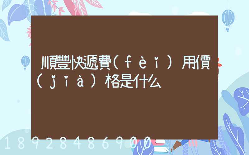 順豐快遞費(fèi)用價(jià)格是什么
