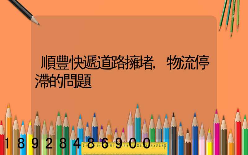 順豐快遞道路擁堵,物流停滯的問題