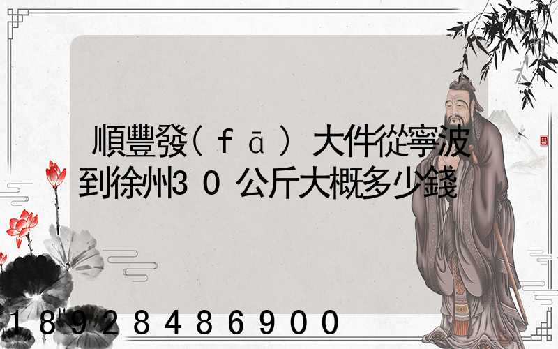 順豐發(fā)大件從寧波到徐州30公斤大概多少錢