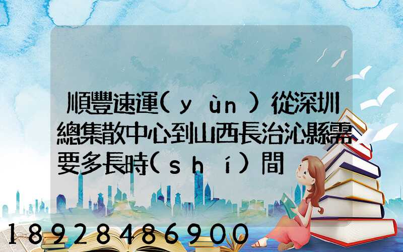 順豐速運(yùn)從深圳總集散中心到山西長治沁縣需要多長時(shí)間