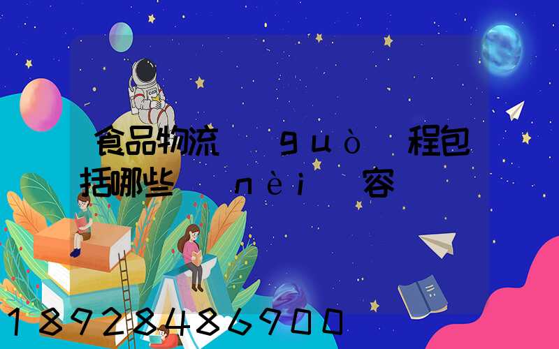 食品物流過(guò)程包括哪些內(nèi)容