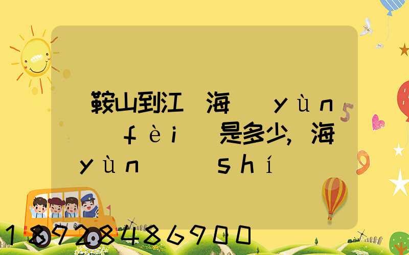 馬鞍山到江門海運(yùn)費(fèi)是多少,海運(yùn)時(shí)間