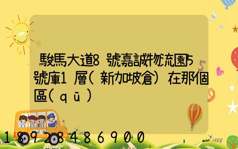 駿馬大道8號嘉誠物流園5號庫1層(新加坡倉)在那個區(qū)