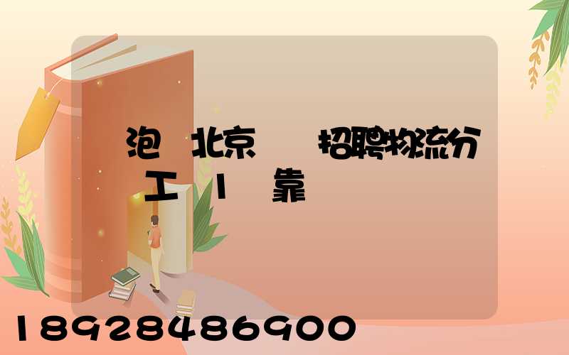 魚泡網北京順義招聘物流分揀員工資1萬靠譜嗎