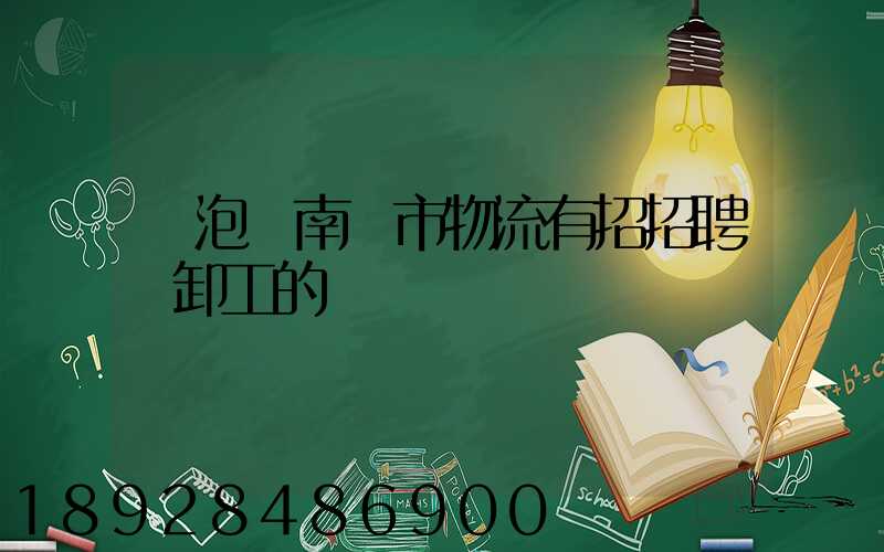 魚泡網南寧市物流有招招聘裝卸工的嗎