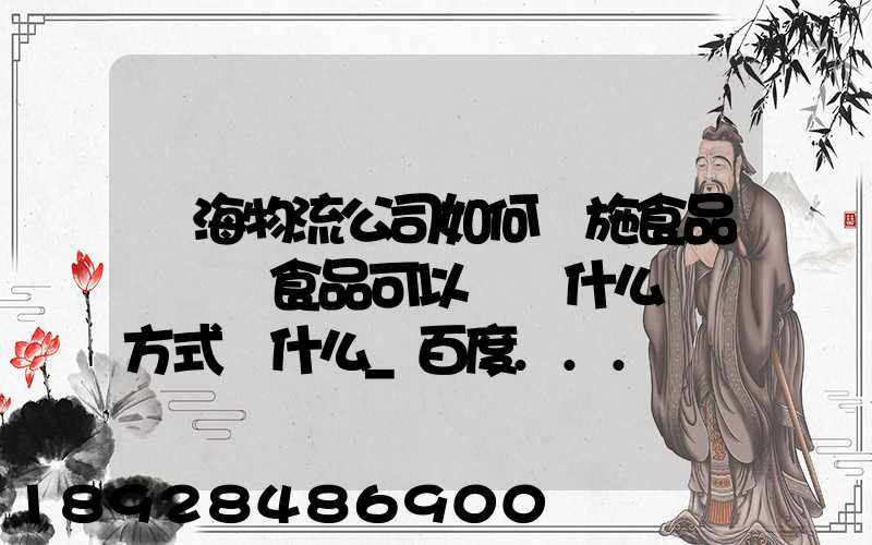 鴻海物流公司如何實施食品運輸該食品可以選擇什么運輸方式為什么_百度...