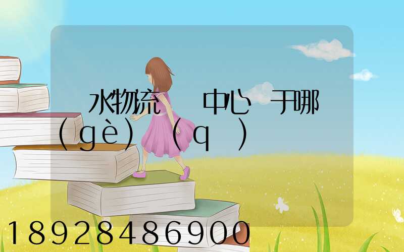 麗水物流樞紐中心屬于哪個(gè)區(qū)