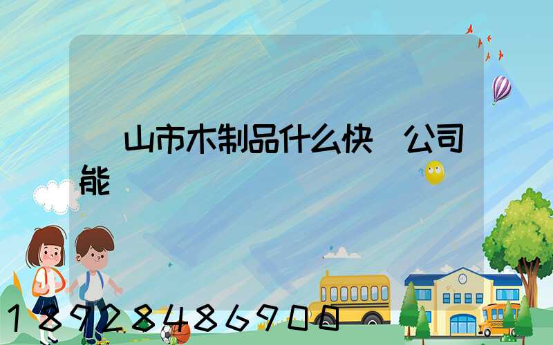 黃山市木制品什么快遞公司能進