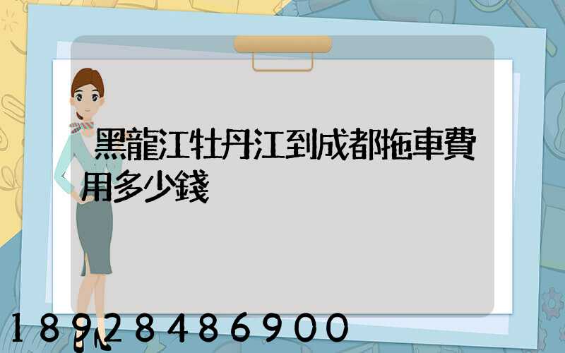 黑龍江牡丹江到成都拖車費用多少錢